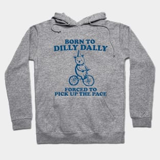 Born To Dilly Dally Forced To Pick Up The Pace - Unisex Hoodie